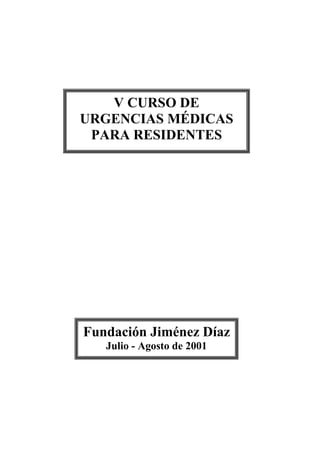 V CURSO DE
URGENCIAS MÉDICAS
PARA RESIDENTES
Fundación Jiménez Díaz
Julio - Agosto de 2001
 