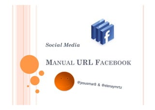 Social Media


MANUAL URL FACEBOOK

           @jesusmar8
                      & @elenaymr
                                  tz
 