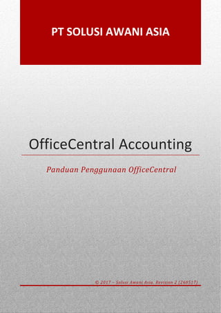 OfficeCentral Accounting
Panduan Penggunaan OfficeCentral
© 2017 – Solusi Awani Asia. Revision 2 (260517)
PT SOLUSI AWANI ASIA
 