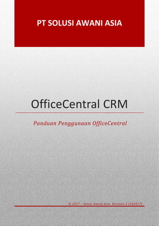 OfficeCentral CRM
Panduan Penggunaan OfficeCentral
© 2017 – Solusi Awani Asia. Revision 2 (260517)
PT SOLUSI AWANI ASIA
 