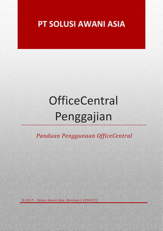 © 2017 – Solusi Awani Asia. Revision 2 (290517) 2
OfficeCentral
Penggajian
Panduan Penggunaan OfficeCentral
© 2017 – Solusi Awani Asia. Revision 2 (290517)
PT SOLUSI AWANI ASIA
 