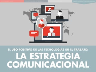 NUEVA REALIDAD PRÁCTICAS EN EL TRABAJO NUEVO PARADIGMA LA ESTRATEGIA COMUNICACIONAL
EL USO POSITIVO DE LAS TECNOLOGÍAS EN EL TRABAJO:
LA ESTRATEGIA
COMUNICACIONAL
 