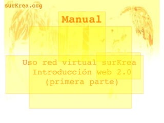 Manual


    Uso red virtual surKrea 
      Introducción web 2.0
         (primera parte)


                
 
