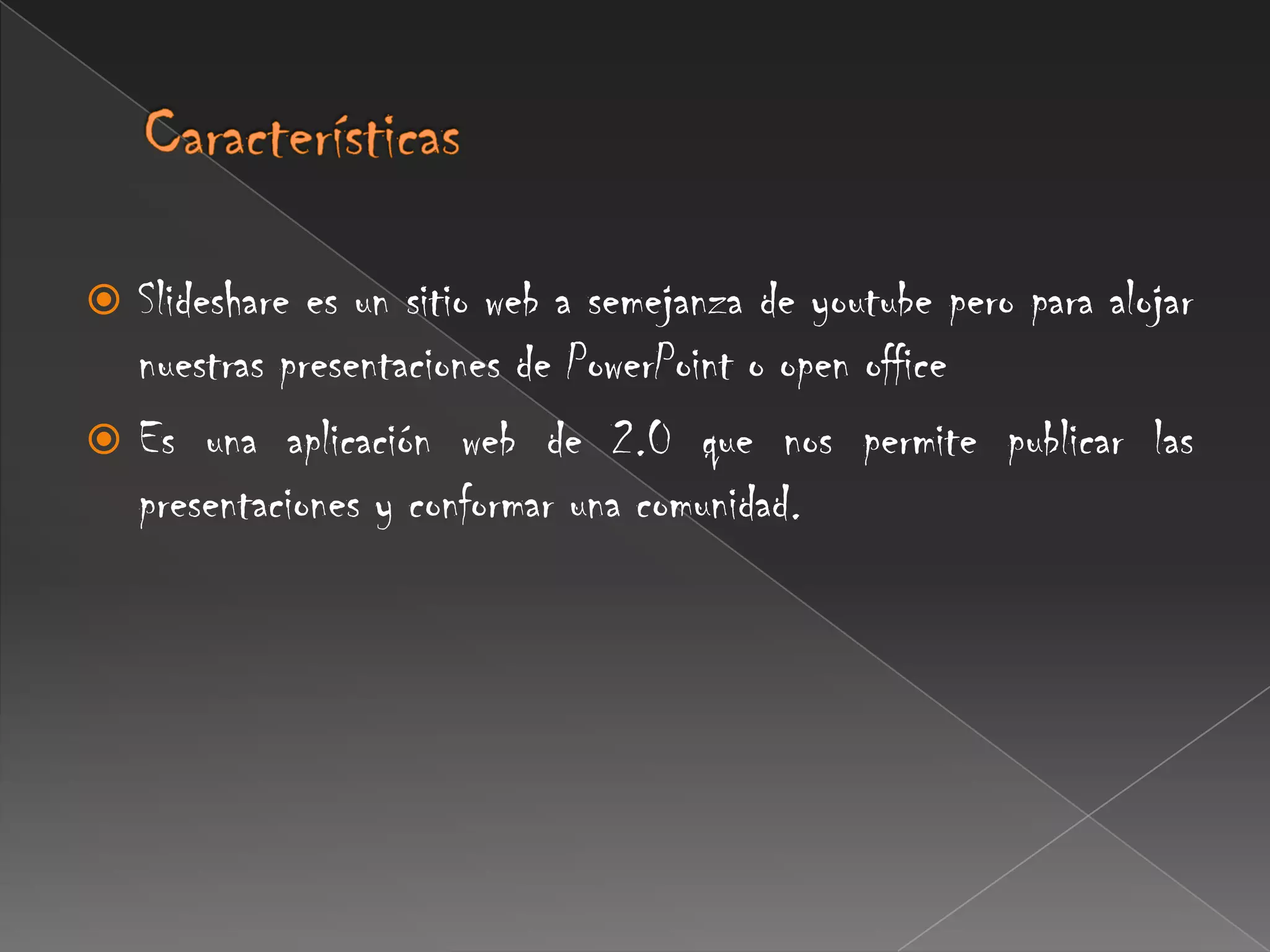 Características Slideshare es un sitio web a semejanza de youtube pero para alojar nuestras presentaciones de PowerPoint o open officeEs una aplicación web de 2.0 que nos permite publicar las presentaciones y conformar una comunidad.