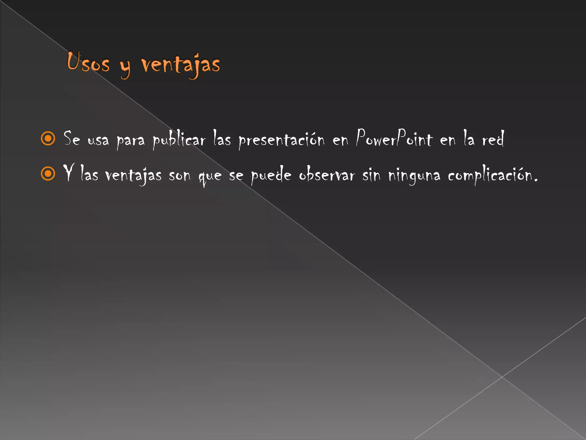 Usos y ventajas Se usa para publicar las presentación en PowerPoint en la red Y las ventajas son que se puede observar sin ninguna complicación.