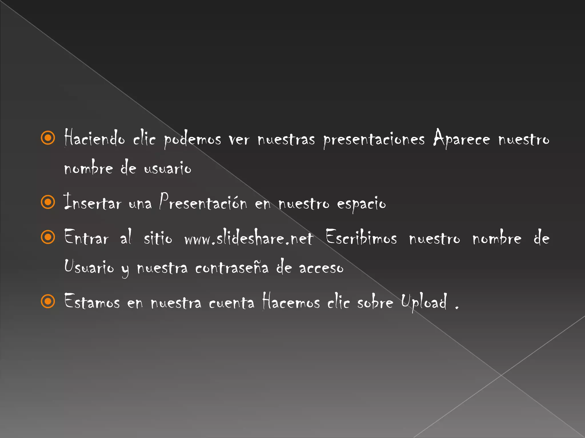 Haciendo clic podemos ver nuestras presentaciones Aparece nuestro nombre de usuario Insertar una Presentación en nuestro espacio Entrar al sitio www.slideshare.net Escribimos nuestro nombre de Usuario y nuestra contraseña de acceso Estamos en nuestra cuenta Hacemos clic sobre Upload .