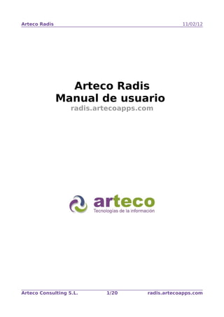 Arteco Radis                                     11/02/12




                 Arteco Radis
               Manual de usuario
                   radis.artecoapps.com




Arteco Consulting S.L.     1/20      radis.artecoapps.com
 