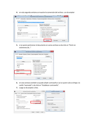 4. en esta segunda ventana se muestra la conversión del archivo y se da aceptar
5. si se quiere particionar el documento en varios archivos se da click en “Partir en
volúmenes de…”
6. en esta ventana también se puede añadir contraseña si asi se quiere solo se dirige a la
casilla “avanzado” y da click en “Establecer contraseña”.
7. Luego se da aceptar y listo.
 