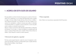 3
• Marcas registradas
Intel y Celeron son marcas/marcas registradas de Intel Corporation.
1 - ACERCA DE ESTA GUÍA DE USUARIO
Esta guía rápida es una breve introducción para poner su sistema en funciona-
miento. Es un suplemento y no un sustituto del Manual del usuario completo
en inglés en formato Adobe Acrobat del disco Device Drivers & Utilities +
User’s Manual suministrado con el ordenador. En este disco también se en-
cuentran los controladores y utilitarios necesarios para utilizar el ordenador
correctamente (Nota: La compañía se reserva el derecho a revisar esta publi-
cación o cambiar su contenido sin previo aviso).
Algunas o todas las características del ordenador pueden haberse configurado
de antemano. Si no lo están, o si desea reconfigurar (o reinstalar) partes del
sistema, consulte el Manual del usuario completo. El disco Device Drivers &
Utilities + User’s Manual no contiene un sistema operativo.
• Información de regulación y seguridad
Por favor, preste especial atención a todos los avisos de regulación e infor-
mación de seguridad contenidos en el Manual del usuario completo del disco
Device Drivers & Utilities + User’s Manual.
© Marzo 2013
 