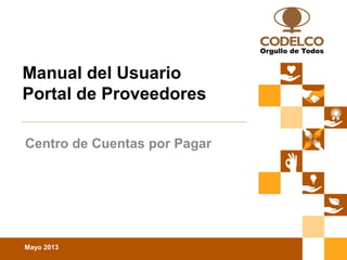 Mayo 2013
Conferencia de Prensa | 27 de mayo de 2010
Manual del Usuario
Portal de Proveedores
Centro de Cuentas por Pagar
 