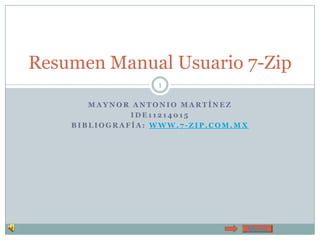 Resumen Manual Usuario 7-Zip
                  1

       MAYNOR ANTONIO MARTÍNEZ
              IDE11214015
    BIBLIOGRAFÍA: WWW.7-ZIP.COM.MX




                                 Menú
 