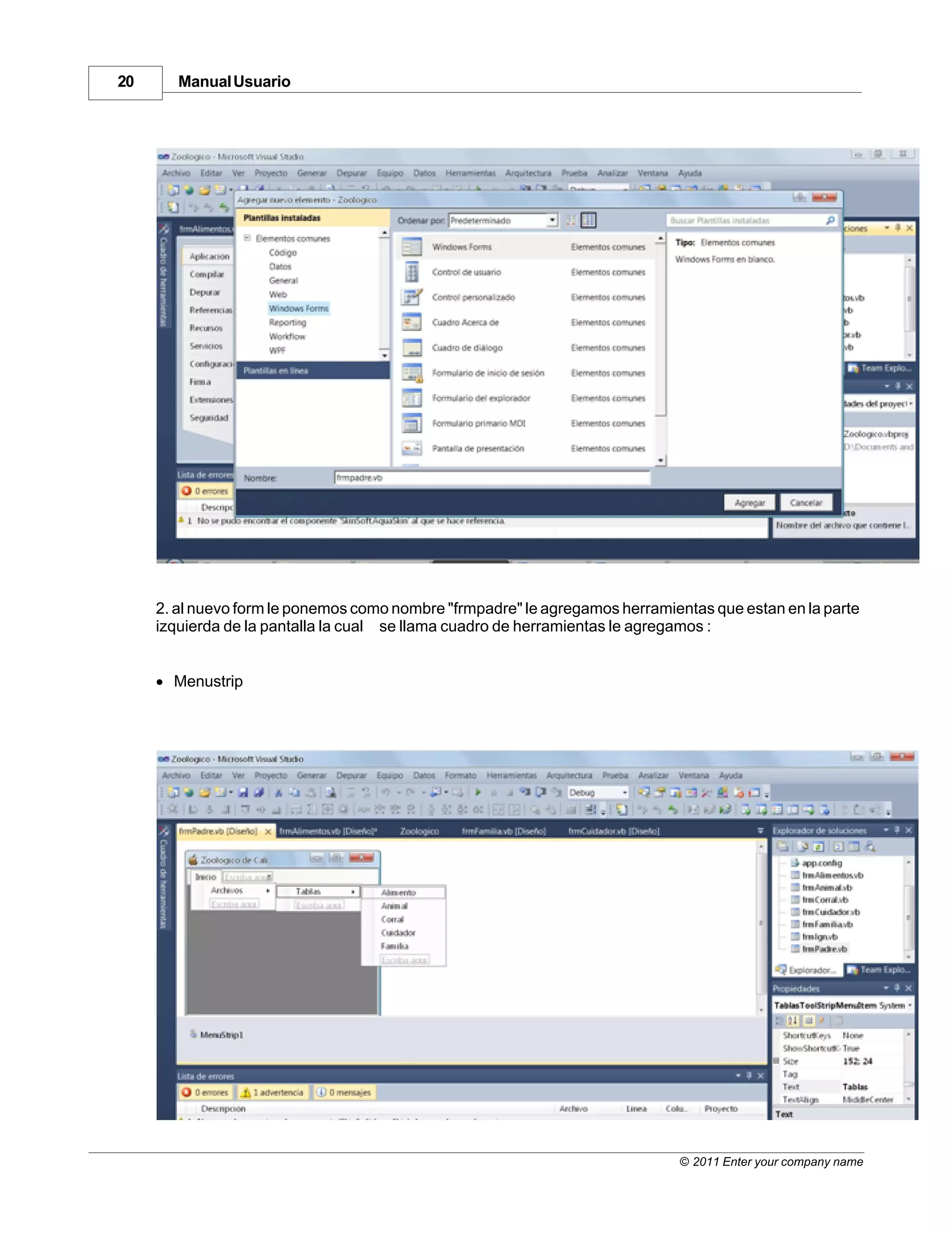 20      Manual Usuario




     2. al nuevo form le ponemos como nombre "frmpadre" le agregamos herramientas que estan en la parte
     izquierda de la pantalla la cual se llama cuadro de herramientas le agregamos :


     · Menustrip




                                                                             © 2011 Enter your company name
 