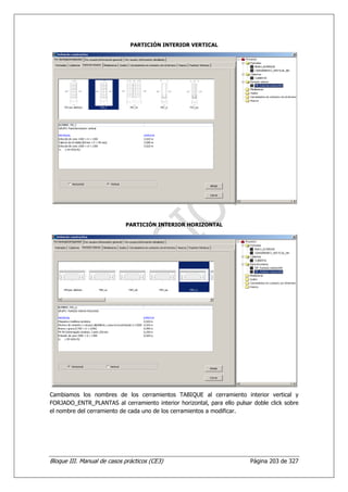 PARTICIÓN INTERIOR VERTICAL




                            PARTICIÓN INTERIOR HORIZONTAL




Cambiamos los nombres de los cerramientos TABIQUE al cerramiento interior vertical y
FORJADO_ENTR_PLANTAS al cerramiento interior horizontal, para ello pulsar doble click sobre
el nombre del cerramiento de cada uno de los cerramientos a modificar.




Bloque III. Manual de casos prácticos (CE3)                              Página 203 de 327
 