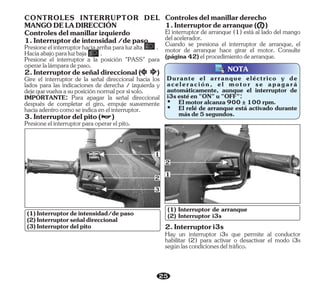 25
1
3
(1) Interruptor de arranque
(2) Interruptor i3s
2
NOTA
2.Interruptori3s
Hay un interruptor i3s que permite al conductor
habilitar (2) para activar o desactivar el modo i3s
segúnlascondicionesdeltráfico.
1
2
Presioneelinterruptorhaciaarribaparaluzalta .
Haciaabajoparaluzbaja .
Gire el interruptor de la señal direccional hacia los
lados para las indicaciones de derecha / izquierda y
dejequevuelvaasuposiciónnormalporsísolo.
IMPORTANTE: Para apagar la señal direccional
después de completar el giro, empuje suavemente
haciaadentrocomoseindicaenelinterruptor.
Presione el interruptor a la posición "PASS" para
operarlalámparadepaso.
Presioneelinterruptorparaoperarelpito.
CONTROLES INTERRUPTOR DEL
MANGODELADIRECCIÓN
Controlesdelmanillarizquierdo
3.Interruptordelpito( )
2.Interruptordeseñaldireccional( )
1.Interruptordeintensidad/depaso
(2)Interruptorseñaldireccional
(3)Interruptordelpito
(1)Interruptordeintensidad/depaso
Cuando se presiona el interruptor de arranque, el
motor de arranque hace girar el motor. Consulte
(página42)elprocedimientodearranque.
1.Interruptordearranque( )
Controlesdelmanillarderecho
El interruptor de arranque (1) está al lado del mango
delacelerador.
Ÿ Elmotoralcanza900±100rpm.
Durante el arranque eléctrico y de
aceleración, el motor se apagará
automáticamente, aunque el interruptor de
i3sestéen"ON"u"OFF":
Ÿ El relé de arranque está activado durante
másde5segundos.
 