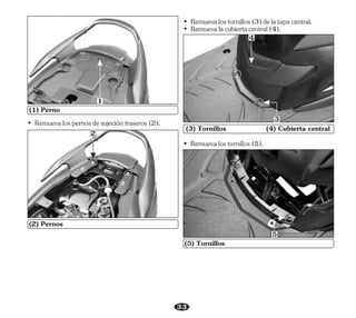 33
(1) Perno
• Remuevalospernosdesujecióntraseros(2).
(2) Pernos
1
2
• Remuevalacubiertacentral(4).
• Remuevalostornillos(3)delatapacentral.
• Remuevalostornillos(5).
(3) Tornillos (4) Cubierta central
4
3
(5) Tornillos
5
 