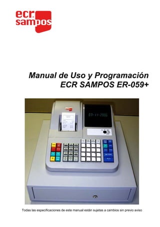 Manual de Uso y Programación
           ECR SAMPOS ER-059+




Todas las especificaciones de este manual están sujetas a cambios sin previo aviso
 