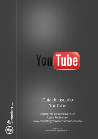 Guía de usuario
YouTube
Plataforma de servicios PSUV
Lasse Rouhiainen
www.marketingconvideo.com/videocurso
Versión: 1.1
Actualización: Septiembre 2013
 