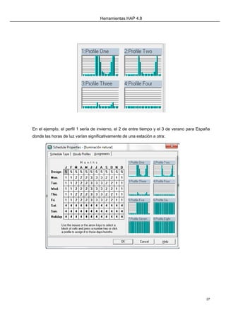 Herramientas HAP 4.8
27
En el ejemplo, el perfil 1 sería de invierno, el 2 de entre tiempo y el 3 de verano para España
donde las horas de luz varían significativamente de una estación a otra:
 