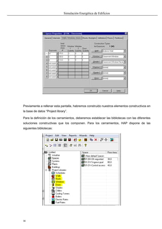 Simulación Energética de Edificios
30
Previamente a rellenar esta pantalla, habremos construido nuestros elementos constructivos en
la base de datos “Project library”.
Para la definición de los cerramientos, deberemos establecer las bibliotecas con las diferentes
soluciones constructivas que los componen. Para los cerramientos, HAP dispone de las
siguientes bibliotecas:
 