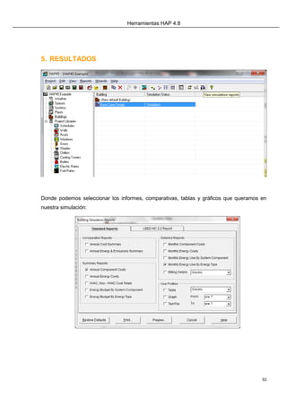 Herramientas HAP 4.8
53
5. RESULTADOS
Donde podemos seleccionar los informes, comparativas, tablas y gráficos que queramos en
nuestra simulación:
 