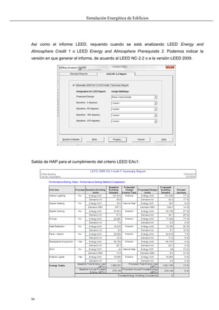 Simulación Energética de Edificios
54
Así como el informe LEED, requerido cuando se está analizando LEED Energy and
Atmosphere Credit 1 o LEED Energy and Atmosphere Prerequisite 2. Podemos indicar la
versión en que generar el informe, de acuerdo al LEED NC-2.2 o a la versión LEED 2009.
Salida de HAP para el cumplimiento del criterio LEED EAc1:
 