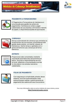 E-Sales – Integração e Desenvolvimento de Comunidades de Negócios
Copyright © E-Sales - All Rights Reserved Página 9
Para mais informações sobre os outros módulos do nosso sistema, acesse
http://comercial.esales.com.br
 