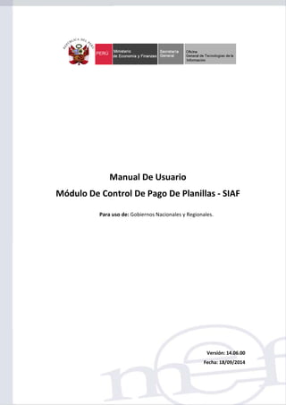 SIAF - Módulo de Control de Pago de Planillas - MCPP
-1-
Versión: 14.06.00
Fecha: 18/09/2014
Manual De Usuario
Módulo De Control De Pago De Planillas - SIAF
Para uso de: Gobiernos Nacionales y Regionales.
 