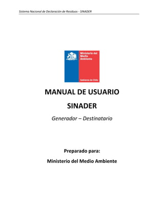 Sistema Nacional de Declaración de Residuos - SINADER
MANUAL DE USUARIO
SINADER
Generador – Destinatario
Preparado para:
Ministerio del Medio Ambiente
 