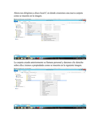 Ahora nos dirigimos a disco local C en donde crearemos una nueva carpeta
como se muestra en la imagen.
La carpeta creada anteriormente se llamara personal y daremos clic derecho
sobre ella e iremos a propiedades como se muestra en la siguiente imagen.
 