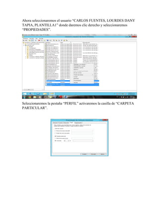 Ahora seleccionaremos el usuario “CARLOS FUENTES, LOURDES DANY
TAPIA, PLANTILLA1” donde daremos clic derecho y seleccionaremos
“PROPIEDADES”.
Seleccionaremos la pestaña “PERFIL” activaremos la casilla de “CARPETA
PARTICULAR”.
 