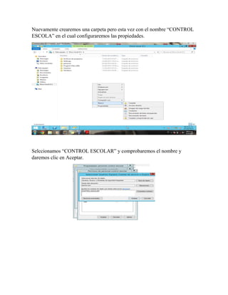 Nuevamente crearemos una carpeta pero esta vez con el nombre “CONTROL
ESCOLA” en el cual configuraremos las propiedades.
Selccionamos “CONTROL ESCOLAR” y comprobaremos el nombre y
daremos clic en Aceptar.
 