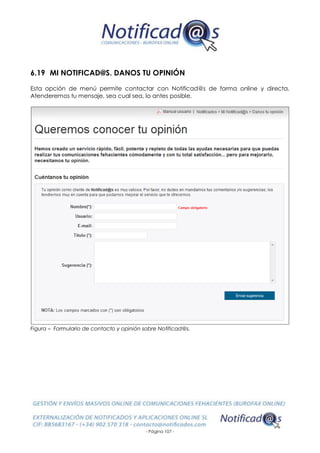 - Página 107 -
6.19 MI NOTIFICAD@S. DANOS TU OPINIÓN
Esta opción de menú permite contactar con Notificad@s de forma online y directa.
Atenderemos tu mensaje, sea cual sea, lo antes posible.
Figura – Formulario de contacto y opinión sobre Notificad@s.
 