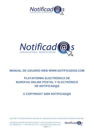 - Página 117 -
MANUAL DE USUARIO WEB WWW.NOTIFICADOS.COM
PLATAFORMA ELECTRÓNICA DE
BUROFAX ONLINE POSTAL Y ELECTRÓNICO
DE NOTIFICAD@S
© COPYRIGHT 2009 NOTIFICAD@S
 