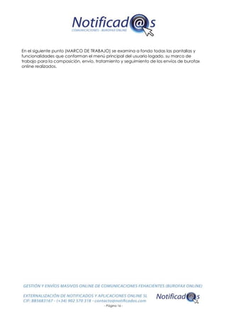 - Página 16 -
En el siguiente punto (MARCO DE TRABAJO) se examina a fondo todas las pantallas y
funcionalidades que conforman el menú principal del usuario logado, su marco de
trabajo para la composición, envío, tratamiento y seguimiento de los envíos de burofax
online realizados.
 