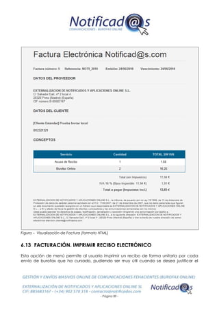 - Página 89 -
Figura – Visualización de Factura (formato HTML)
6.13 FACTURACIÓN. IMPRIMIR RECIBO ELECTRÓNICO
Esta opción de menú permite al usuario imprimir un recibo de forma unitaria por cada
envío de burofax que ha cursado, pudiendo ser muy útil cuando se desea justificar el
 