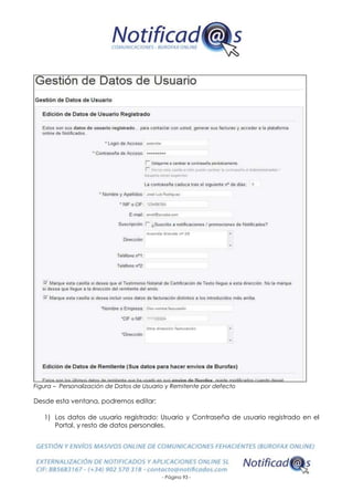 - Página 93 -
Figura – Personalización de Datos de Usuario y Remitente por defecto
Desde esta ventana, podremos editar:
1) Los datos de usuario registrado: Usuario y Contraseña de usuario registrado en el
Portal, y resto de datos personales.
 