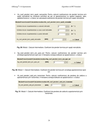 AllEnergy® v1.0.Apartamente                                                Algorithm+ & IPCT Instalatii



    •     Hu_coef_pierderi_term_spatii_neincalzite: Pentru calculul coeficientului de pierderi termice prin
          spa ii neinc lzite se introduce schimbul de aer al apartamentului cu spatiul respectiv, apoi,
          ap sând butonul <<Calcul, se calculeaz coeficientul de pierderi termice prin spa ii neinc lzite.




          Fig. 29: Modul . Calcule Intermediare. Coeficient de pierderi termice prin spa ii neinc lzite.


    •     Hg_coef_pierderi_term_anv_spre_sol: Pentru calculul coeficientului de pierderi termice prin
          anvelopa apartamentului spre sol, in fereastra corespunz toare se apas butonul <<Calcul.




Fig. 30: Modul 1. Calcule Intermediare. Coeficient de pierderi termice prin anvelopa apartamentului spre
                                                  sol.

    •     Ht_coef_pierderi_cald_prin_transmisie: Pentru calculul coeficientului de pierdere de caldura a
          apartamentului prin transmisie, in fereastra corespunz toare se apas butonul <<Calcul.




        Fig. 31: Modul 1. Calcule Intermediare. Coeficient de pierdere de caldur a apartamentului prin
                                                 transmisie.




                                                       28
 