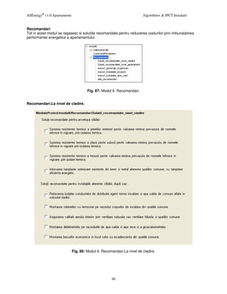 AllEnergy® v1.0.Apartamente                                             Algorithm+ & IPCT Instalatii


Recomandari
Tot in acest modul se regasesc si solutiile recomandate pentru reducerea costurilor prin imbunatatirea
performantei energetice a apartamentului.




                                       Fig. 87: Modul 6. Recomandari.


Recomandari.La nivel de cladire.




                              Fig. 88: Modul 6. Recomandari.La nivel de cladire.




                                                     48
 
