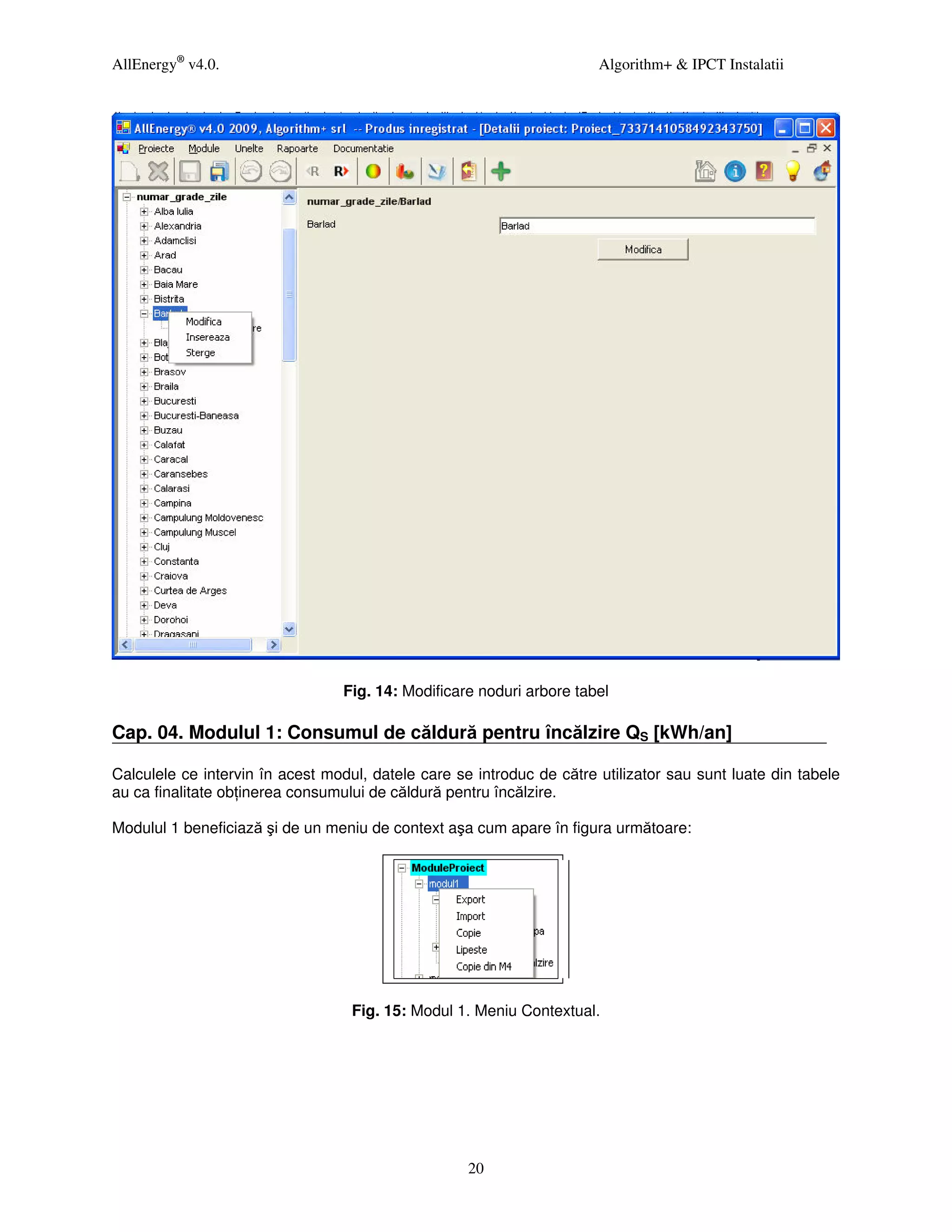 AllEnergy® v4.0.                                                       Algorithm+ & IPCT Instalatii




                                 Fig. 14: Modificare noduri arbore tabel

Cap. 04. Modulul 1: Consumul de căldură pentru încălzire QS [kWh/an]

Calculele ce intervin în acest modul, datele care se introduc de către utilizator sau sunt luate din tabele
au ca finalitate ob inerea consumului de căldură pentru încălzire.

Modulul 1 beneficiază şi de un meniu de context aşa cum apare în figura următoare:




                                   Fig. 15: Modul 1. Meniu Contextual.




                                                    20
 