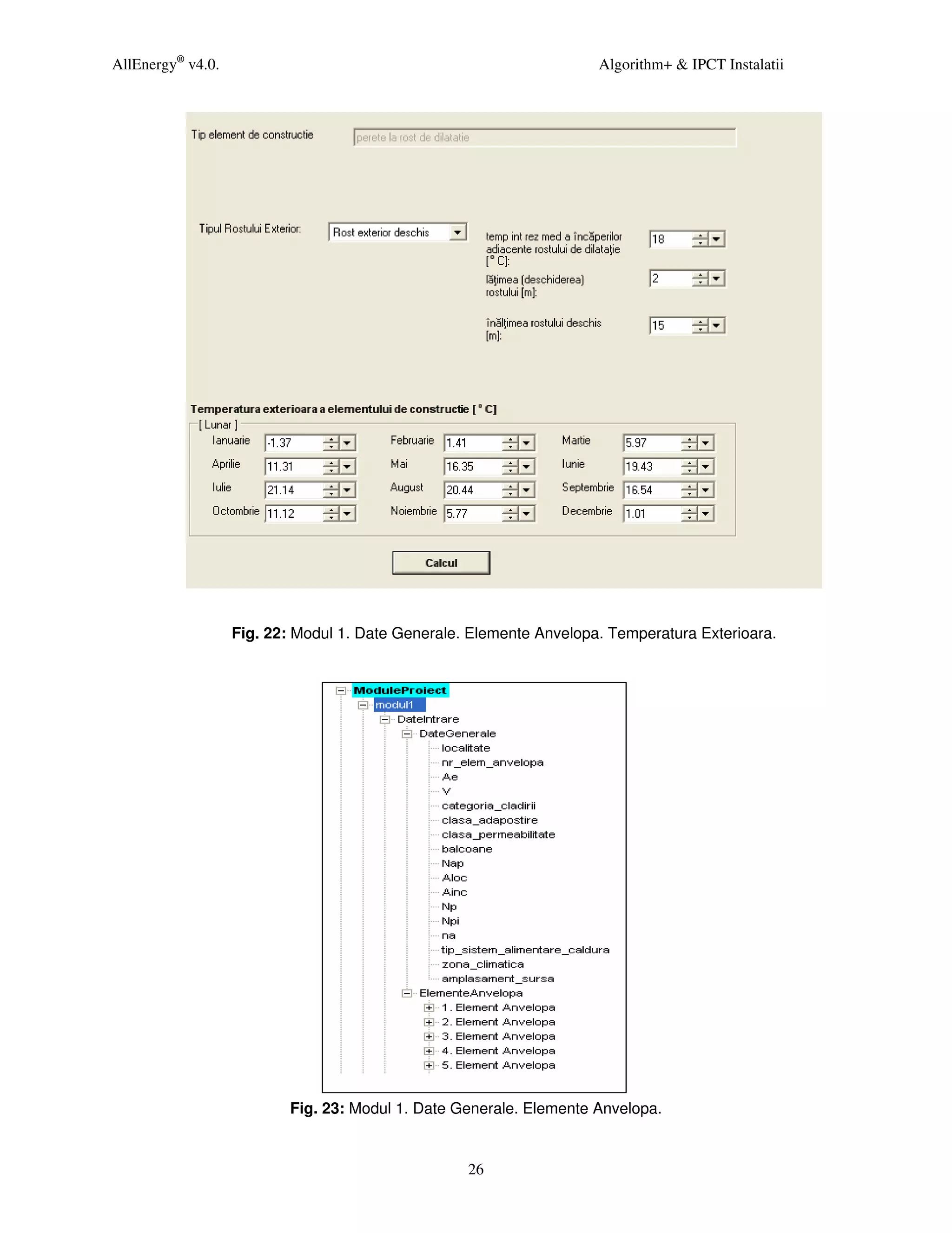 AllEnergy® v4.0.                                                     Algorithm+ & IPCT Instalatii




                   Fig. 22: Modul 1. Date Generale. Elemente Anvelopa. Temperatura Exterioara.




                           Fig. 23: Modul 1. Date Generale. Elemente Anvelopa.


                                                   26
 