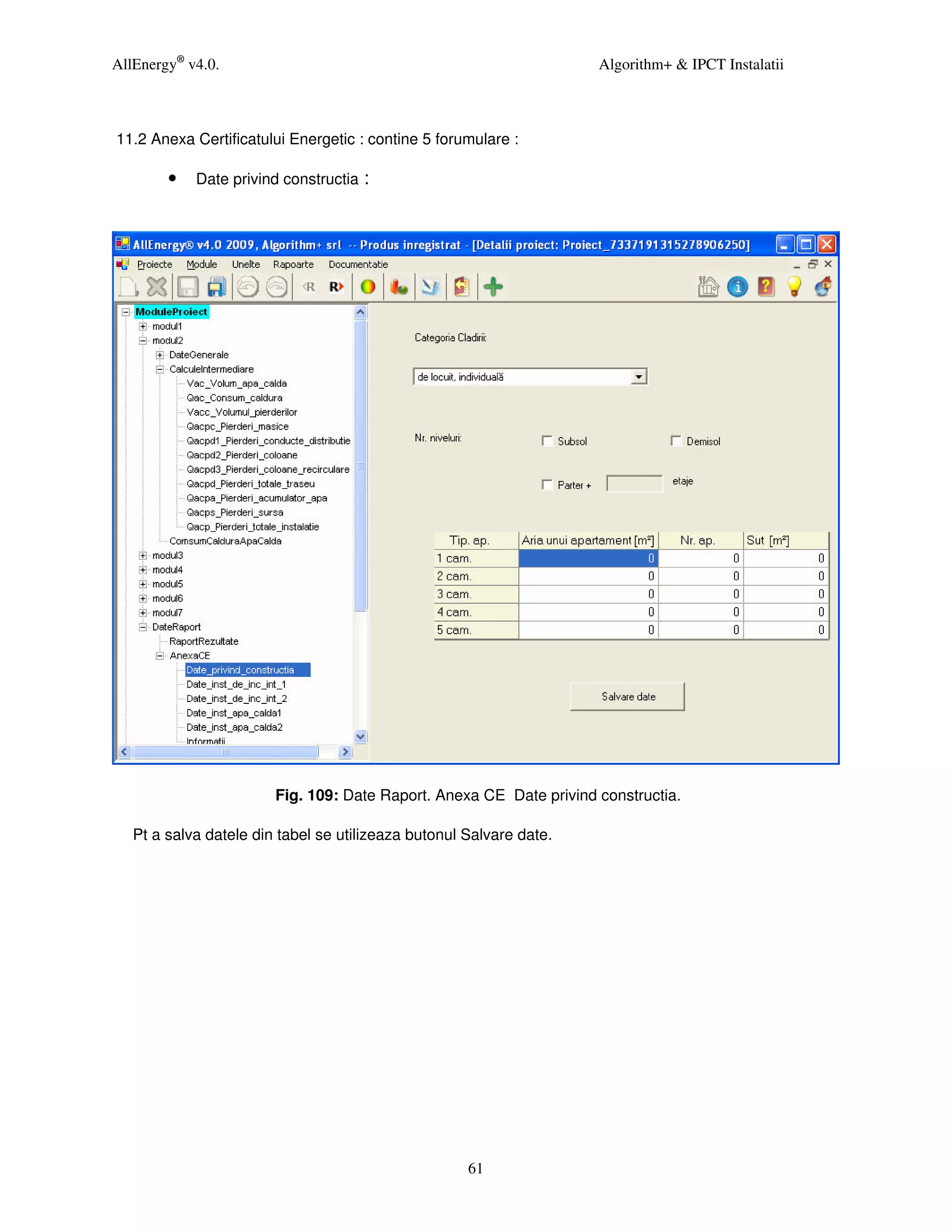 AllEnergy® v4.0.                                                     Algorithm+ & IPCT Instalatii



11.2 Anexa Certificatului Energetic : contine 5 forumulare :

        •   Date privind constructia :




                        Fig. 109: Date Raport. Anexa CE Date privind constructia.

   Pt a salva datele din tabel se utilizeaza butonul Salvare date.




                                                     61
 
