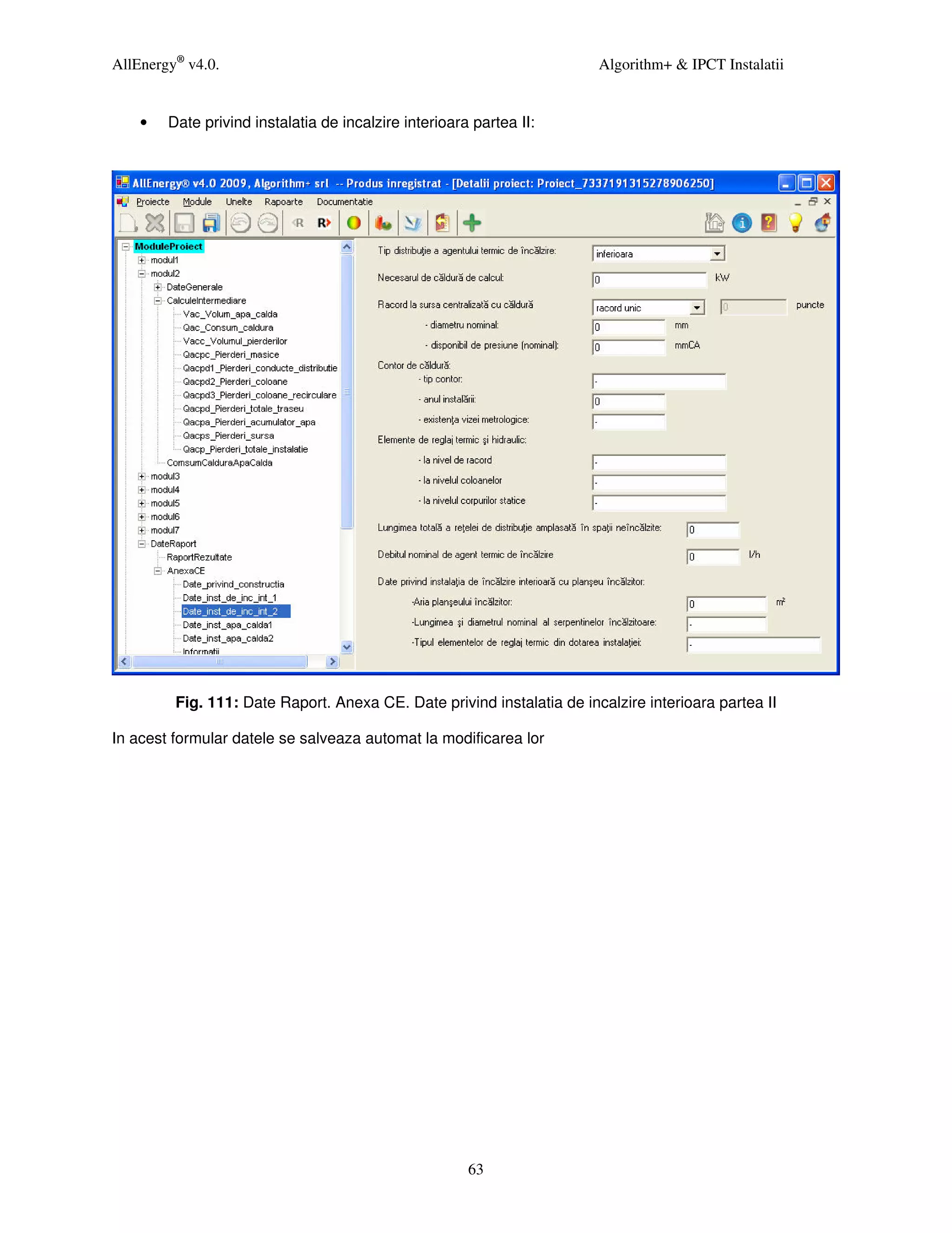 AllEnergy® v4.0.                                                        Algorithm+ & IPCT Instalatii


    •   Date privind instalatia de incalzire interioara partea II:




         Fig. 111: Date Raport. Anexa CE. Date privind instalatia de incalzire interioara partea II

In acest formular datele se salveaza automat la modificarea lor




                                                       63
 