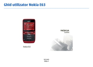 Ghid utilizator Nokia E63




                       9211445
                        Ediţia 3
 