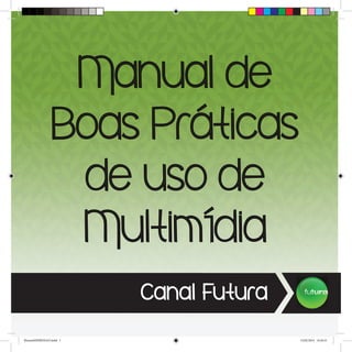 Manual de
Boas Práticas
de uso de
Multimídia
Canal Futura
ManualiMPRESSAO.indd 1 13/02/2014 14:26:21
 
