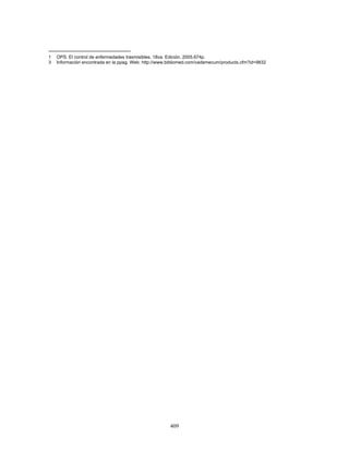 409
1 OPS. El control de enfermedades trasmisibles. 18va. Edición. 2005.674p.
3 Información encontrada en la ppag. Web: http://www.bibliomed.com/vademecum/products.cfm?id=9832
 
