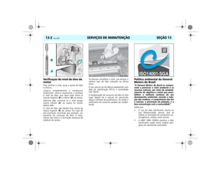SERVIÇOS DE MANUTENÇÃO13-2 Vectra, 03/04 SEÇÃO 13
Verificação do nível de óleo do
motor
Para verificar o nível, puxe a vareta do óleo
e retire-a.
Limpe-a completamente e introduza-a
totalmente, retire-a novamente e verifique
o nível de óleo, que deve estar entre as
marcas Superior (B) e Inferior (A) da vareta.
Adicione óleo somente se o nível atingir
marca Inferior (A) na vareta ou estiver
abaixo dela.
O nível de óleo não deverá ficar acima da
marca Superior (B) da vareta. No caso de
isto acontecer, ocorrerão, por exemplo, um
aumento do consumo de óleo, o isola-
mento das velas e a formação excessiva de
resíduos de carvão.
Se precisar completar o nível, use sempre o
mesmo tipo de óleo utilizado na última
troca.
O seu veículo sai de fábrica abastecido com
óleo de classificação API-SL e viscosidade
SAE 5W30.
A estabilização de consumo de óleo só terá
lugar depois de o veículo ter percorrido
alguns milhares de quilômetros. Só então o
coeficiente de consumo poderá ser estabe-
lecido.
Política ambiental da General
Motors do Brasil
“A General Motors do Brasil se compro-
mete a preservar o meio ambiente e os
recursos naturais, por meio do estabele-
cimento de objetivos e metas que possi-
bilitem a melhoria contínua do seu
desempenho ambiental, visando a redu-
ção dos resíduos, o cumprimento das leis
e normas, a prevenção da poluição, e a
boa comunicação com a comunidade”.
Saiba que:
• O uso do óleo lubrificante resulta na
sua deteriorização parcial, que se
reflete na formação de compostos car-
cinogênicos, resinas, entre outros.
• A ABNT (NBR 10004) classifica o óleo
lubrificante usado como resíduo peri-
goso por apresentar toxicidade.
MPJ03M0003
 