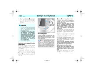 SERVIÇOS DE MANUTENÇÃO13-8 Vectra, 03/04 SEÇÃO 13
• Se a luz indicadora permanecer
acesa por períodos mais longos dirija-
se a uma Concessionária ou Oficina
Autorizada Chevrolet para a troca das
pastilhas.
Cuidados com as pastilhas de
freio novas
Quando são instaladas pastilhas de freio
novas é recomendável não frear de maneira
violenta desnecessariamente durante os pri-
meiros 300 km.
O desgaste das pastilhas de freio não deve
exceder um certo limite. A manutenção re-
gular conforme está indicada no Plano de
Manutenção Preventiva é, por conse-
qüência, da maior importância para a sua
segurança.
Rodas e pneus
Os pneus originais de produção são ade-
quados às características técnicas do seu
veículo e proporcionam o máximo de con-
forto e segurança.
Exame da pressão dos pneus
É essencial para o conforto, segurança e
duração dos pneus, mantê-los inflados à
pressão recomendada.
Verifique a pressão dos pneus, incluindo o
da roda de reserva, semanalmente, antes
de iniciar viagens ou ainda se for usar o veí-
culo carregado. Os pneus devem ser verifi-
cados a frio, utilizando-se um manômetro
bem aferido.
As pressões dos pneus estão indicadas em
uma etiqueta, situada no interior da tampa
da portinhola do tanque de combustível.
Pressões incorretas nos pneus aumentam o
desgaste e comprometem o desempenho
do veículo, o conforto dos passageiros e o
consumo do combustível.
Não deve ser reduzida a pressão de enchi-
mento após uma viagem, pois é normal o
aumento de pressão devido ao aqueci-
mento dos pneus.
Após a verificação da pressão dos pneus,
coloque novamente as tampas de proteção
das válvulas dos bicos de enchimento.
Balanceamento das rodas
As rodas do seu veículo devem ser balan-
ceadas para evitar vibrações no volante,
proporcionando um rodar seguro e confor-
tável.
Balanceie as rodas sempre que surgirem
vibrações e na ocasião da troca de pneus.
• Se o nível do fluido no reservatório
estiver fora do recomendado, pro-
cure uma Concessionária ou Oficina
Autorizada Chevrolet.
• A utilização do veículo com as pasti-
lhas desgastadas ou com vazamen-
tos no sistema de freio podem
comprometer a integridade do sis-
tema de freio do veículo e devem ser
reparados imediatamente em uma
Concessionária ou Oficina Autori-
zada Chevrolet, pois colocam em
risco a sua segurança.
• O fluido de freio é tóxico.
No caso de precisar substi-
tuir os pneus ou rodas por
outros com diferentes características,
antes de o fazer procure uma Concessio-
nária ou Oficina Autorizada Chevrolet. A
utilização de pneus ou rodas inadequadas
poderá determinar a perda da garantia.
MPJ03M0012
 