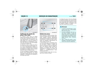 SERVIÇOS DE MANUTENÇÃO Vectra, 03/04 13-9SEÇÃO 13
Verificação do estado dos
pneus e das rodas
Os impactos contra guias de calçada
podem causar estragos nas rodas e no inte-
rior dos pneus. Estes danos nos pneus, invi-
síveis exteriormente, ao revelarem-se mais
tarde podem ser a causa de acidentes a
altas velocidades. Em conseqüência, se pre-
cisar subir numa guia, faça-o bem devagar
e se possível em ângulo reto.
Ao estacionar, tome o cuidado de verificar
se os pneus não ficaram pressionados con-
tra a guia. Periodicamente, verifique os
pneus quanto ao desgaste (altura da banda
de rodagem) ou estragos visíveis. O mesmo
deverá ser feito em relação às rodas.
Em caso de desgaste ou estragos anormais,
procure uma Concessionária ou Oficina
Autorizada Chevrolet para que estes sejam
reparados e o alinhamento da suspensão e
da direção seja aferido.
Rodízio dos pneus
Pneus dianteiros e traseiros exercem fenô-
menos de trabalho distintos e podem apre-
sentar desgaste diferente dependendo
diretamente da utilização nos diversos tipos
de pavimentos, maneiras de dirigir, alinha-
mento da suspensão, balanceamento de
rodas, pressão de pneus, etc.
A recomendação para o proprietário é efe-
tuar uma auto avaliação na condição de
uso do veículo, e praticar o rodízio dos
pneus em intervalos curtos de quilometra-
gem, não devendo exceder 10.000 km
rodados. O resultado será obter maior
regularidade no desgaste da banda de
rodagem e conseqüentemente maior
alcance quilométrico.
O rodízio de pneus radiais deve ser execu-
tado como indicado na figura.
A condição dos pneus é item de verificação
nas revisões periódicas nas Concessionárias
ou Oficinas Autorizadas Chevrolet, as quais
estão capacitadas para diagnosticar sinais
de desgaste irregular ou qualquer outra
avaria que comprometa o produto.
MPJ03M0013 MPJ03M0014
• O perigo de aquaplanagem é maior
quanto menor for a profundidade
dos sulcos nos pneus.
• Os pneus envelhecem tanto sem ou
com pouca rodagem. O pneu de
reserva sem uso por um período de
6 anos só deve ser utilizado em caso
de emergência; dirija em baixa velo-
cidade quando estiver utilizando
este pneu.
• Após o rodízio dos pneus, é reco-
mendada a verificação do balancea-
mento dos conjuntos rodas/pneus.
 