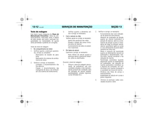 SERVIÇOS DE MANUTENÇÃO13-12 Vectra, 03/04 SEÇÃO 13
Teste de rodagem
Este teste é parte integrante do Plano de
Manutenção Preventiva e deve ser, pre-
ferencialmente, executado antes e depois
de toda revisão, pois assim, eventuais irre-
gularidades ou necessidades de ajustes
serão percebidas e poderão ser corrigidas.
Antes do teste de rodagem:
• No compartimento do motor
1. Verificar quanto a eventuais vazamen-
tos, corrigir ou completar:
Reservatório do lavador do pára-
brisa.
Reservatório do sistema de arrefeci-
mento do motor.
2. Verificar e corrigir, se necessário:
Conexões e encaminhamento dos
fios elétricos.
Fixação e encaminhamento das
mangueiras de vácuo, de combustí-
vel e do sistema de arrefecimento.
3. Verificar quanto a elementos sol-
tos e corrigir, se necessário.
• Com o veículo no chão
Verificar, ajustar ou corrigir, se necessário:
Aperto dos parafusos das rodas.
Pressão e estado dos pneus (inclu-
sive pneu de reserva).
Funcionamento de todos os acessó-
rios e opcionais.
• Por baixo do veículo
Examinar e corrigir, se necessário:
Parte inferior do veículo quanto a
eventuais danos e elementos faltan-
tes, soltos ou danificados.
Durante o teste de rodagem:
1. Efetuar o teste de rodagem percor-
rendo, de preferência, vias com
condições variadas e mais represen-
tativas possível das condições reais
de utilização do veículo (asfalto,
paralelepípedo, subidas íngremes,
curvas fechadas etc.).
2. Verificar e corrigir, se necessário:
Funcionamento das luzes indicado-
ras do painel de instrumentos.
Alavanca de sinalização de direção
quanto ao retorno automático à
posição de repouso, após as curvas.
Volante de direção quanto à inexis-
tência de folga na posição central,
retorno automático após as curvas
e o seu alinhamento durante deslo-
camento em linha reta.
Motor e conjunto de transmissão
quanto ao desempenho durante as
acelerações e desacelerações, mar-
cha lenta, marcha constante e nas
reduções de marcha.
Transmissão automática (quando
disponível) quanto ao desempenho
em acelerações, nas reduções de
marcha (acionando o kickdown ou
a alavanca de comando), em mar-
cha lenta e em marcha constante e
a suavidade nas trocas de marcha.
Eficiência dos freios de serviço e
estacionamento.
Estabilidade do veículo em curvas e
pistas irregulares.
3. Eliminar os eventuais ruídos cons-
tatados durante o teste.
 