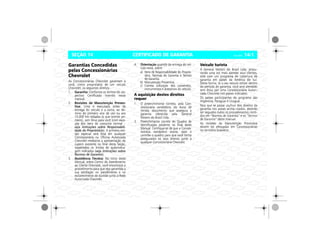 CERTIFICADO DE GARANTIA Vectra, 03/04 14-1SEÇÃO 14
Garantias Concedidas
pelas Concessionárias
Chevrolet
As Concessionárias Chevrolet garantem a
você, como proprietário de um veículo
Chevrolet, os seguintes direitos:
1. Garantia: Conforme os termos do res-
pectivo Certificado inserido neste
manual.
2. Revisões de Manutenção Preven-
tiva: Uma é executada antes da
entrega do veículo e a outra, ao tér-
mino do primeiro ano de uso ou aos
15.000 km rodados (o que ocorrer pri-
meiro), sem ônus para você (com exce-
ção dos itens de consumo normal –
veja instruções sobre Responsabili-
dade do Proprietário). A primeira revi-
são especial será feita em qualquer
Concessionária ou Oficina Autorizada
Chevrolet mediante a apresentação do
cupom existente no final desta Seção,
respeitados os limites de quilometra-
gem indicados (veja instruções sobre
Normas de Garantia).
3. Assistência Técnica: No início deste
Manual, sobre Centro de Atendimento
ao Cliente Chevrolet, você encontrará o
procedimento para que seja garantida a
sua satisfação no atendimento e no
esclarecimento de dúvidas junto à Rede
Autorizada Chevrolet.
4. Orientação quando da entrega do veí-
culo novo, sobre:
a) Itens de Responsabilidade do Proprie-
tário, Normas da Garantia e Termos
de Garantia.
b) Manutenção Preventiva.
c) Correta utilização dos comandos,
instrumentos e acessórios do veículo.
A aquisição destes direitos
requer
1. O preenchimento correto, pela Con-
cessionária vendedora, do Aviso de
Venda, documento que assegura a
garantia oferecida pela General
Motors do Brasil Ltda.
2. Preenchimento correto do Quadro de
Identificação existente no final deste
Manual. Certifique-se de que a Conces-
sionária vendedora assine, date e
carimbe o quadro para que você tenha
assegurados os seus direitos junto a
qualquer Concessionária Chevrolet.
Veículo turista
A General Motors do Brasil Ltda. procu-
rando uma vez mais atender seus clientes,
está com um programa de cobertura de
garantia em países da América do Sul.
Desta forma, se o seu veículo estiver dentro
do período de garantia, você será atendido
sem ônus por uma Concessionária Autori-
zada Chevrolet nos países indicados.
Os países participantes do programa são
Argentina, Paraguai e Uruguai.
Para que se possa usufruir dos direitos da
garantia nos países acima citados, deverão
ser seguidos todos os procedimentos conti-
dos em “Normas de Garantia” e os “Termos
de Garantia” deste manual.
As revisões da Manutenção Preventiva
devem ser efetuadas em Concessionárias
no território brasileiro.
 